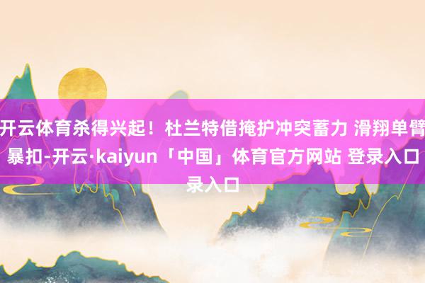 开云体育杀得兴起！杜兰特借掩护冲突蓄力 滑翔单臂暴扣-开云·kaiyun「中国」体育官方网站 登录入口