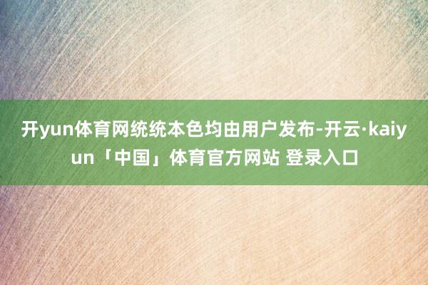 开yun体育网统统本色均由用户发布-开云·kaiyun「中国」体育官方网站 登录入口